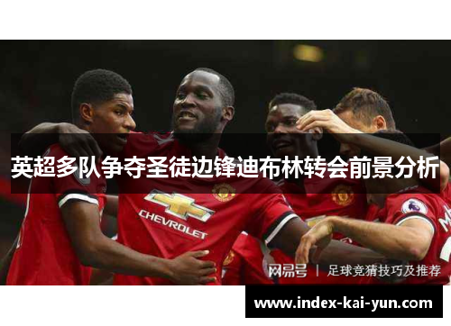 英超多队争夺圣徒边锋迪布林转会前景分析