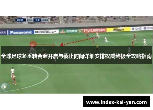 全球足球冬季转会窗开启与截止时间详细安排权威终极全攻略指南