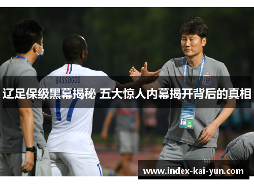辽足保级黑幕揭秘 五大惊人内幕揭开背后的真相