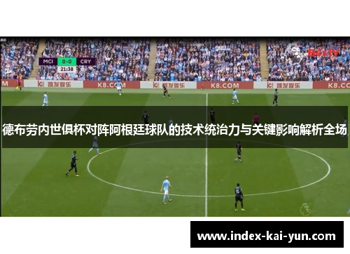 德布劳内世俱杯对阵阿根廷球队的技术统治力与关键影响解析全场 德布劳内世俱杯对阵阿根廷球队的技术统治力与关键影响解析全场