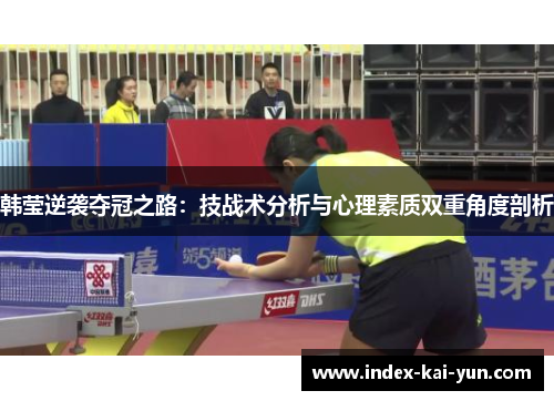 韩莹逆袭夺冠之路:技战术分析与心理素质双重角度剖析 韩莹逆袭夺冠之路:技战术分析与心理素质双重角度剖析