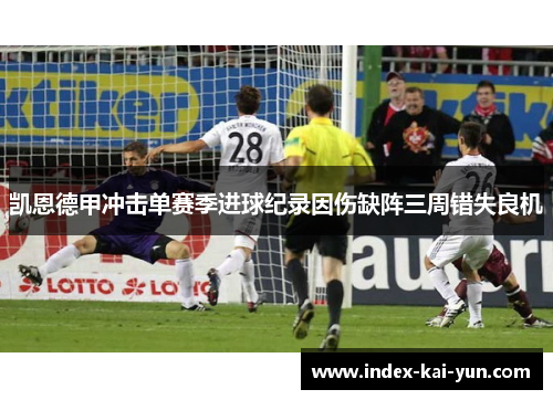 凯恩德甲冲击单赛季进球纪录因伤缺阵三周错失良机 凯恩德甲冲击单赛季进球纪录因伤缺阵三周错失良机