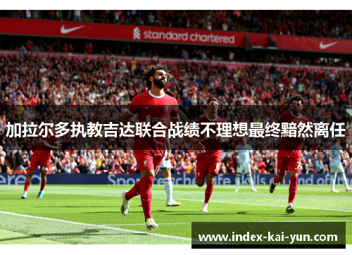 加拉尔多执教吉达联合战绩不理想最终黯然离任 加拉尔多执教吉达联合战绩不理想最终黯然离任