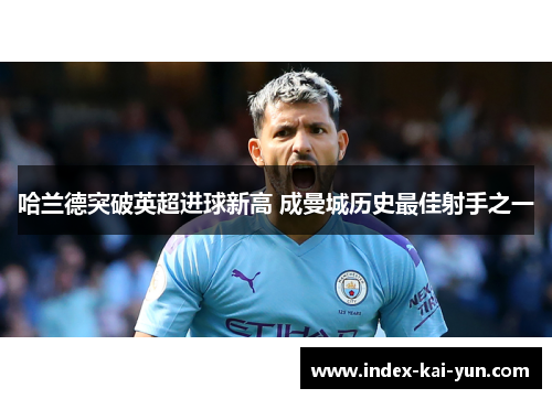 哈兰德突破英超进球新高 成曼城历史最佳射手之一