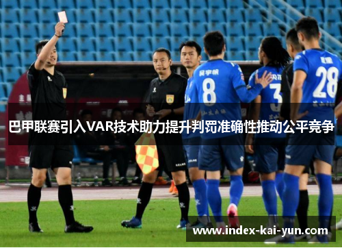 巴甲联赛引入VAR技术助力提升判罚准确性推动公平竞争 巴甲联赛引入VAR技术助力提升判罚准确性推动公平竞争