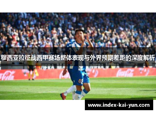穆西亚拉征战西甲赛场整体表现与外界预期差距的深度解析 穆西亚拉征战西甲赛场整体表现与外界预期差距的深度解析