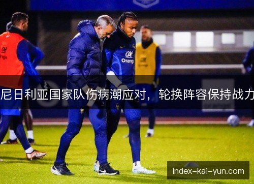 尼日利亚国家队伤病潮应对,轮换阵容保持战力 尼日利亚国家队伤病潮应对,轮换阵容保持战力